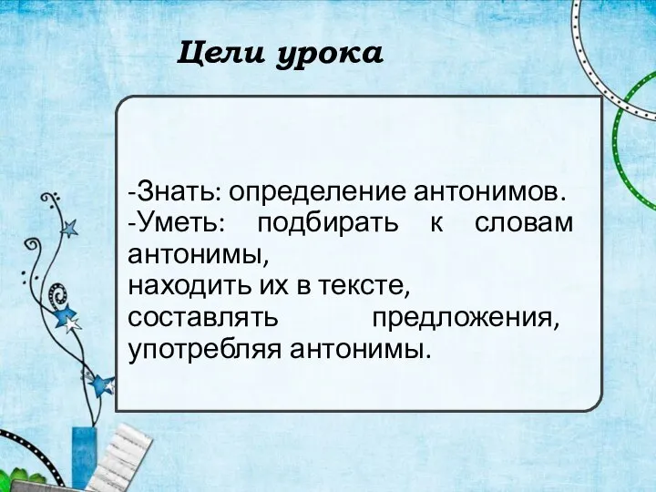 Цели урока -Знать: определение антонимов. -Уметь: подбирать к словам антонимы, находить их