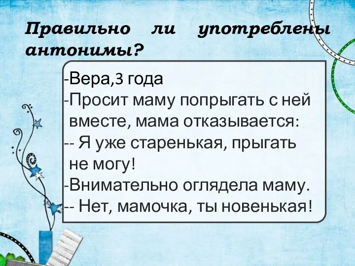 Правильно ли употреблены антонимы? Вера,3 года Просит маму попрыгать с ней вместе,