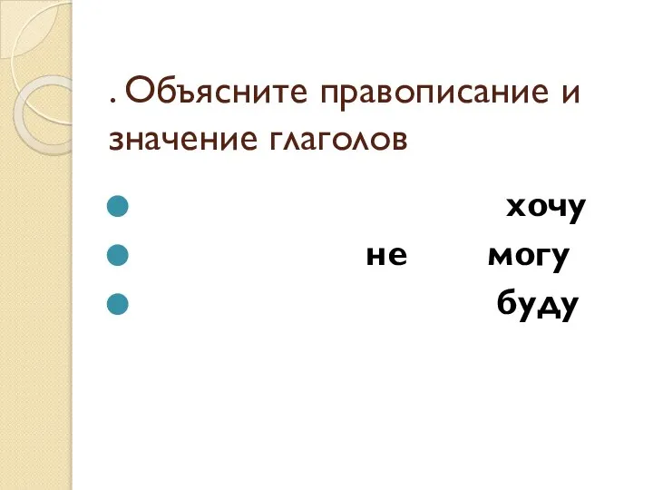 . Объясните правописание и значение глаголов хочу не могу буду