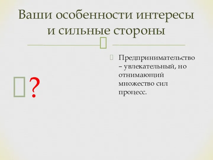 Ваши особенности интересы и сильные стороны ? Предпринимательство – увлекательный, но отнимающий множество сил процесс.