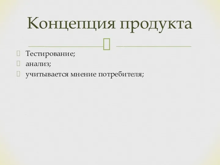 Концепция продукта Тестирование; анализ; учитывается мнение потребителя;