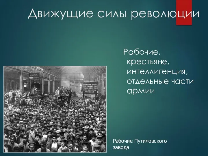 Движущие силы революции Рабочие, крестьяне, интеллигенция, отдельные части армии Рабочие Путиловского завода