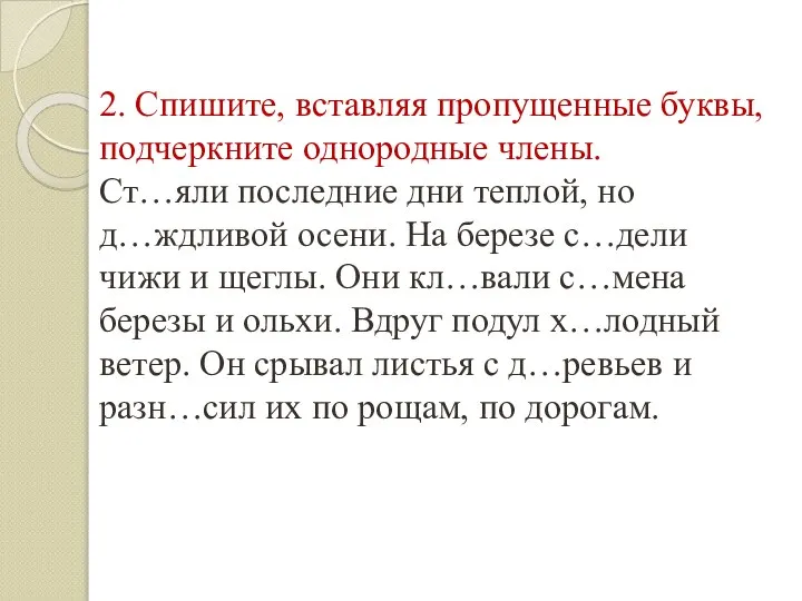 2. Спишите, вставляя пропущенные буквы, подчеркните однородные члены. Ст…яли последние дни теплой,