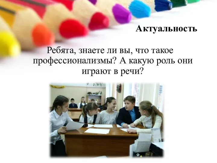 Актуальность Ребята, знаете ли вы, что такое профессионализмы? А какую роль они играют в речи?