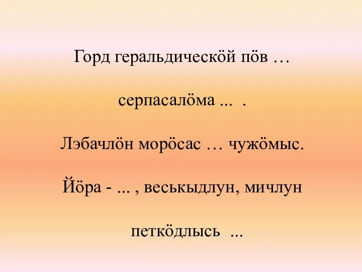 Горд геральдическöй пöв … серпасалöма ... . Лэбачлöн морöсас … чужöмыс. Йöра