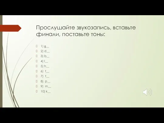 Прослушайте звукозапись, вставьте финали, поставьте тоны: 1) ɡ__ 2) d__ 3) b__