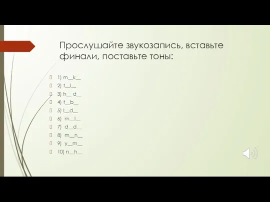 Прослушайте звукозапись, вставьте финали, поставьте тоны: 1) m__k__ 2) t__l__ 3) h__