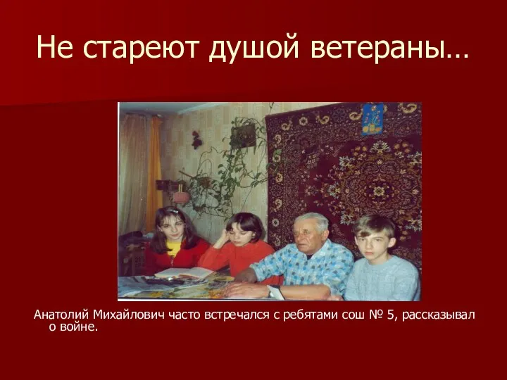 Не стареют душой ветераны… Анатолий Михайлович часто встречался с ребятами сош № 5, рассказывал о войне.