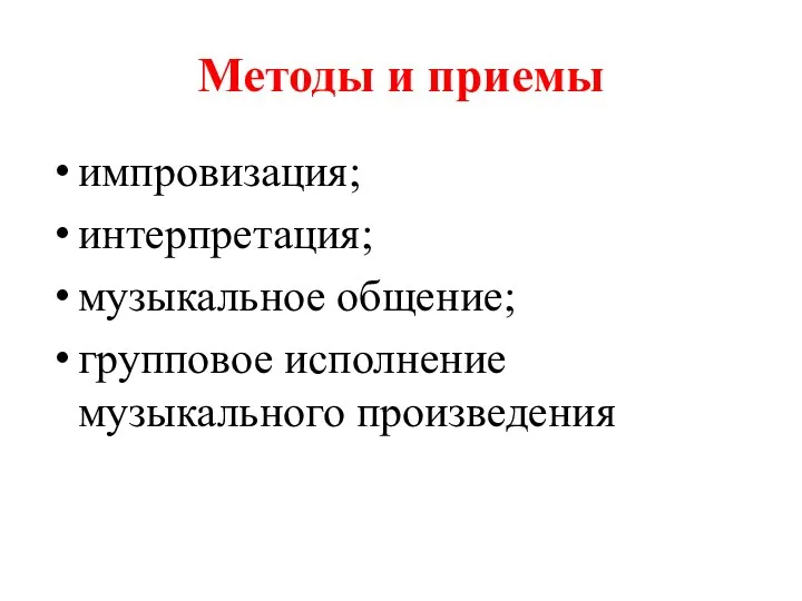 Методы и приемы импровизация; интерпретация; музыкальное общение; групповое исполнение музыкального произведения