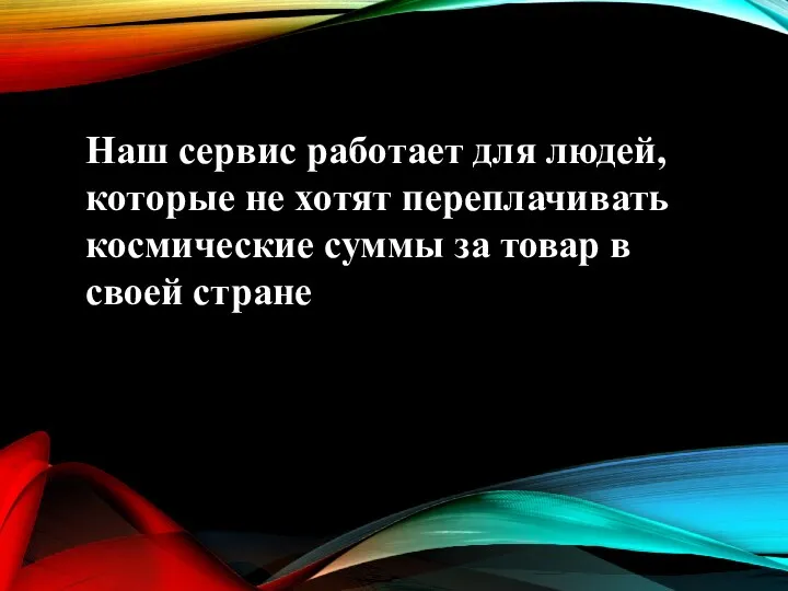 Наш сервис работает для людей, которые не хотят переплачивать космические суммы за товар в своей стране