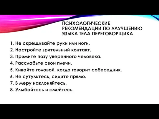 ПСИХОЛОГИЧЕСКИЕ РЕКОМЕНДАЦИИ ПО УЛУЧШЕНИЮ ЯЗЫКА ТЕЛА ПЕРЕГОВОРЩИКА 1. Не скрещивайте руки или