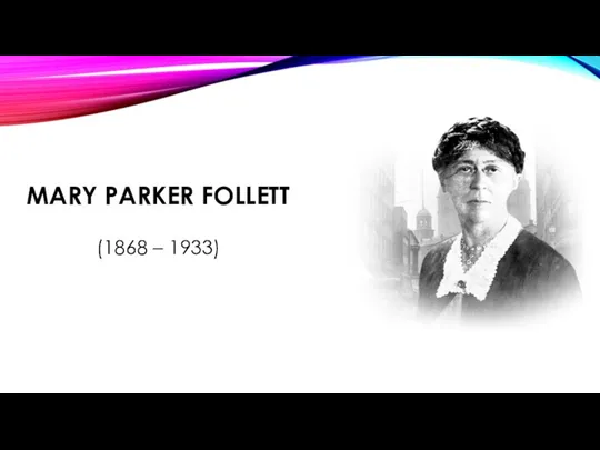 MARY PARKER FOLLETT (1868 – 1933)