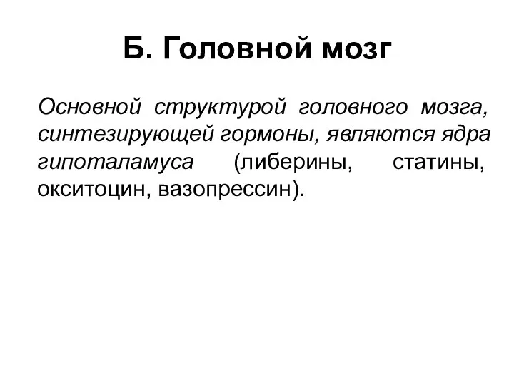 Б. Головной мозг Основной структурой головного мозга, синтезирующей гормоны, являются ядра гипоталамуса (либерины, статины, окситоцин, вазопрессин).