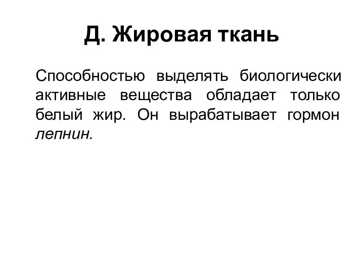 Д. Жировая ткань Способностью выделять биологически активные вещества обладает только белый жир. Он вырабатывает гормон лепнин.