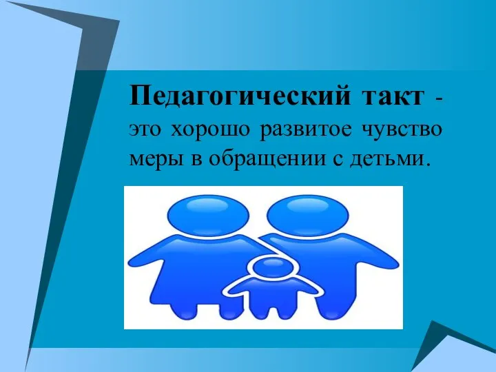 Педагогический такт - это хорошо развитое чувство меры в обращении с детьми.