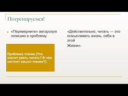 Потренируемся! «Переверните» авторскую позицию в проблему «Действительно, читать — это осмысливать жизнь,