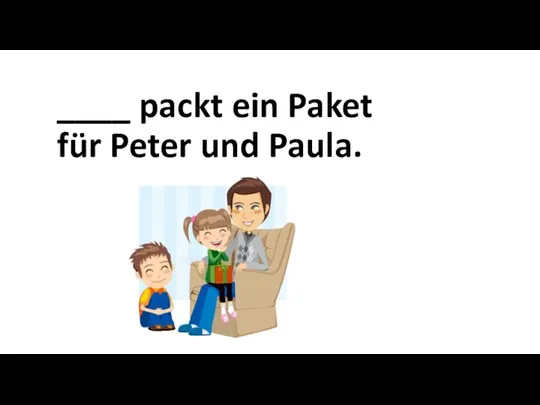 ____ packt ein Paket für Peter und Paula.