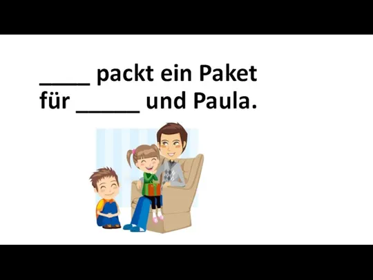 ____ packt ein Paket für _____ und Paula.