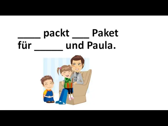 ____ packt ___ Paket für _____ und Paula.