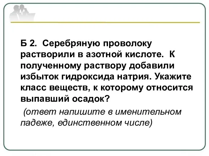 Б 2. Серебряную проволоку растворили в азотной кислоте. К полученному раствору добавили