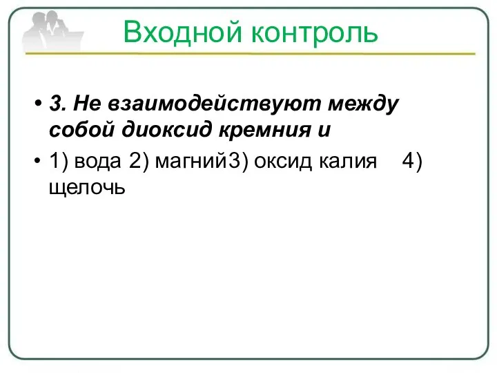 Входной контроль 3. Не взаимодействуют между собой диоксид кремния и 1) вода