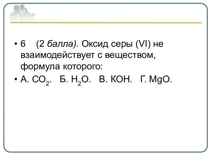 6 (2 балла). Оксид серы (VI) не взаимодействует с веществом, формула которого: