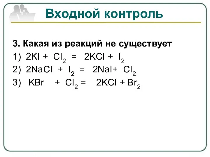 Входной контроль 3. Какая из реакций не существует 1) 2KI + CI2