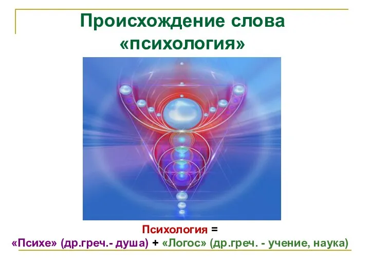 Происхождение слова «психология» Психология = «Психе» (др.греч.- душа) + «Логос» (др.греч. - учение, наука)