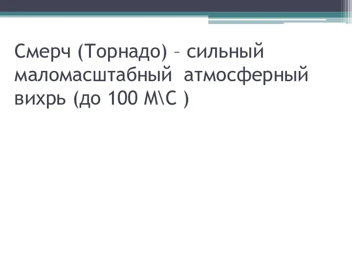 Смерч (Торнадо) – сильный маломасштабный атмосферный вихрь (до 100 М\С )