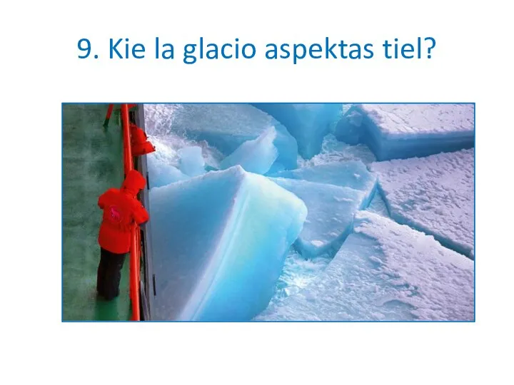 9. Kie la glacio aspektas tiel?