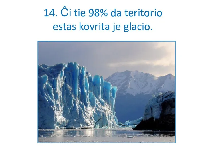 14. Ĉi tie 98% da teritorio estas kovrita je glacio.