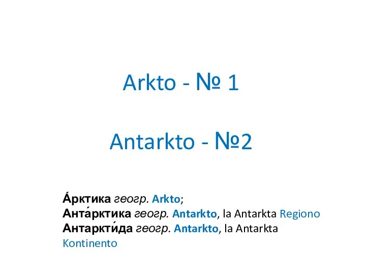 Arkto - № 1 Antarkto - №2 А́рктика геогр. Arkto; Анта́рктика геогр.