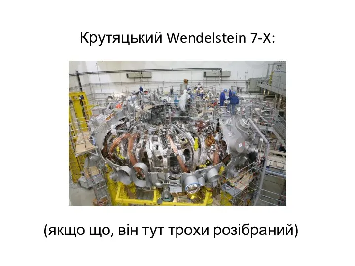 Крутяцький Wendelstein 7-X: (якщо що, він тут трохи розібраний)