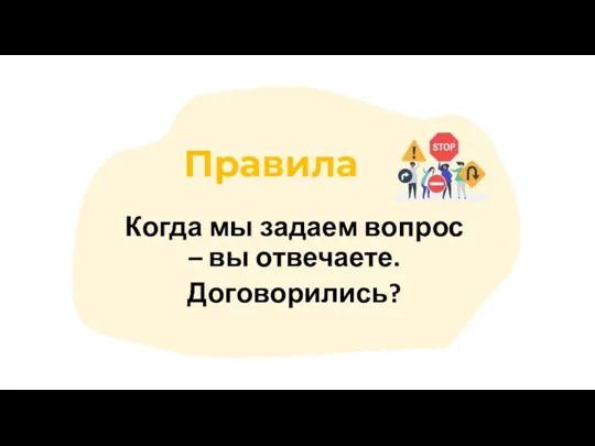 Правила Когда мы задаем вопрос – вы отвечаете. Договорились?