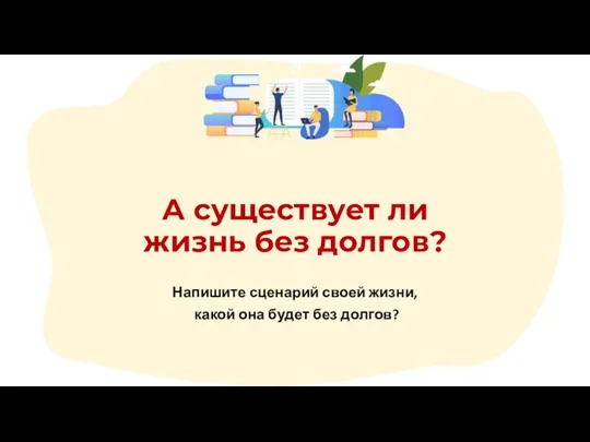 Напишите сценарий своей жизни, какой она будет без долгов? А существует ли жизнь без долгов?