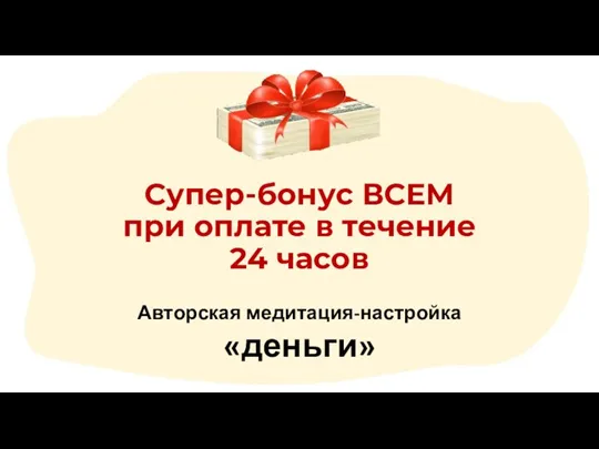 Супер-бонус ВСЕМ при оплате в течение 24 часов Авторская медитация-настройка «деньги»