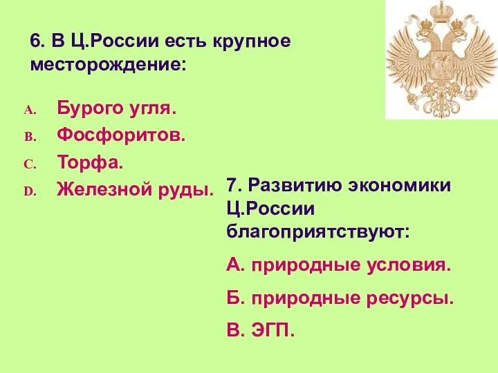 6. В Ц.России есть крупное месторождение: Бурого угля. Фосфоритов. Торфа. Железной руды.