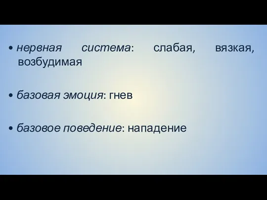 • нервная система: слабая, вязкая, возбудимая • базовая эмоция: гнев • базовое поведение: нападение