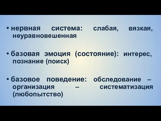 • нервная система: слабая, вязкая, неуравновешенная • базовая эмоция (состояние): интерес, познание