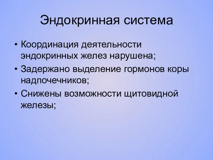 Эндокринная система Координация деятельности эндокринных желез нарушена; Задержано выделение гормонов коры надпочечников; Снижены возможности щитовидной железы;