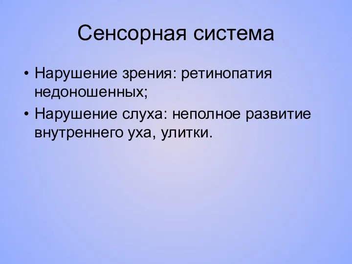 Сенсорная система Нарушение зрения: ретинопатия недоношенных; Нарушение слуха: неполное развитие внутреннего уха, улитки.