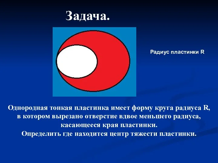 Задача. Однородная тонкая пластинка имеет форму круга радиуса R, в котором вырезано