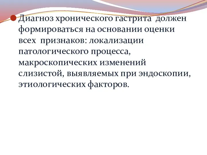 Диагноз хронического гастрита должен формироваться на основании оценки всех признаков: локализации патологического