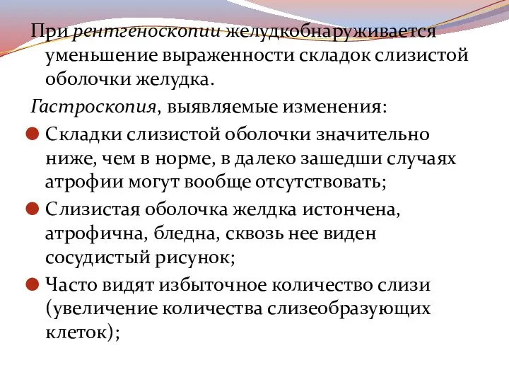 При рентгеноскопии желудкобнаруживается уменьшение выраженности складок слизистой оболочки желудка. Гастроскопия, выявляемые изменения: