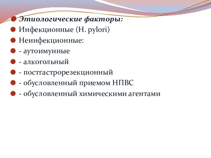 Этиологические факторы: Инфекционные (H. pylori) Неинфекционные: - аутоимунные - алкогольный - постгастрорезекционный