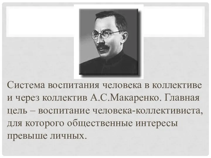 Система воспитания человека в коллективе и через коллектив А.С.Макаренко. Главная цель –