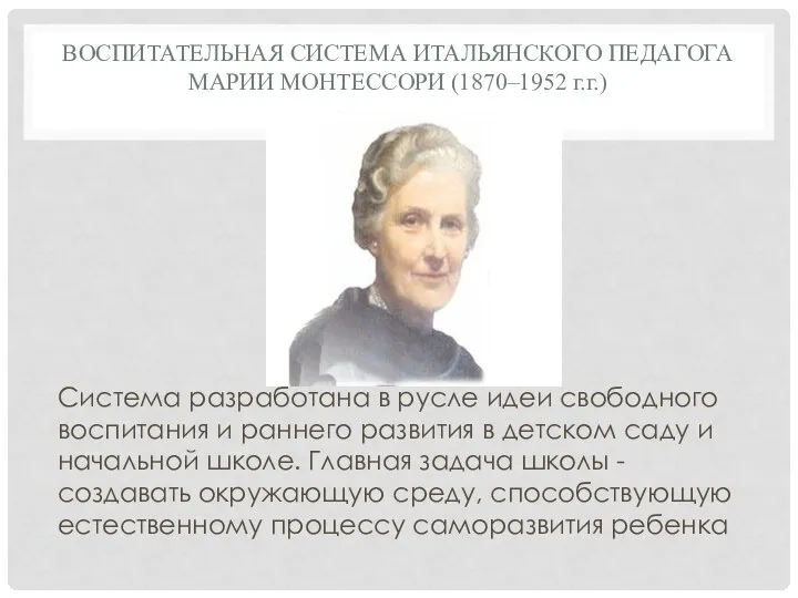 ВОСПИТАТЕЛЬНАЯ СИСТЕМА ИТАЛЬЯНСКОГО ПЕДАГОГА МАРИИ МОНТЕССОРИ (1870–1952 г.г.) Система разработана в русле