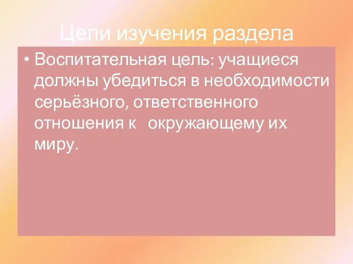 Цели изучения раздела Воспитательная цель: учащиеся должны убедиться в необходимости серьёзного, ответственного