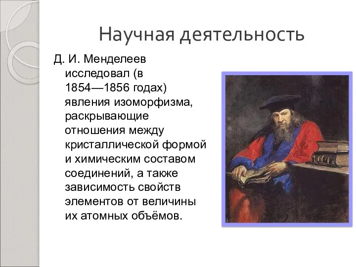 Научная деятельность Д. И. Менделеев исследовал (в 1854—1856 годах) явления изоморфизма, раскрывающие