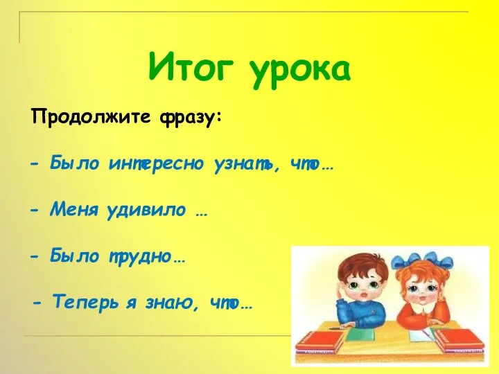 Итог урока Продолжите фразу: Было интересно узнать, что… Меня удивило … Было